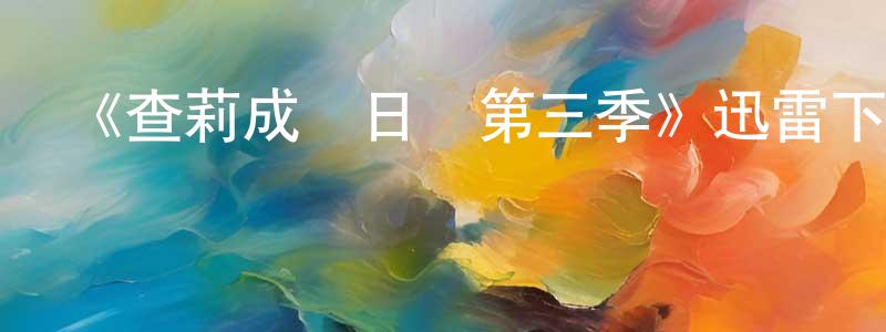 畢建超發布《查莉成長日記第三季》迅雷下載/在線觀看-都市情感-美劇天堂